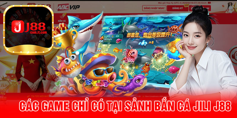 Các Game Chỉ Có Tại Sảnh Bắn Cá Jili J88