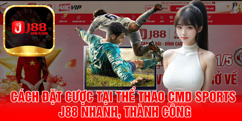 Cách Đặt Cược Tại Thể Thao CMD Sports J88 Nhanh, Thành Công